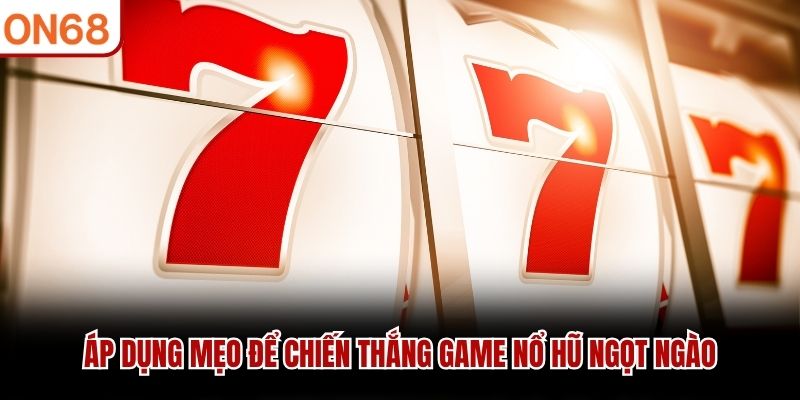 &Aacute;p dụng mẹo để chiến thắng game nổ hũ ngọt ng&agrave;o