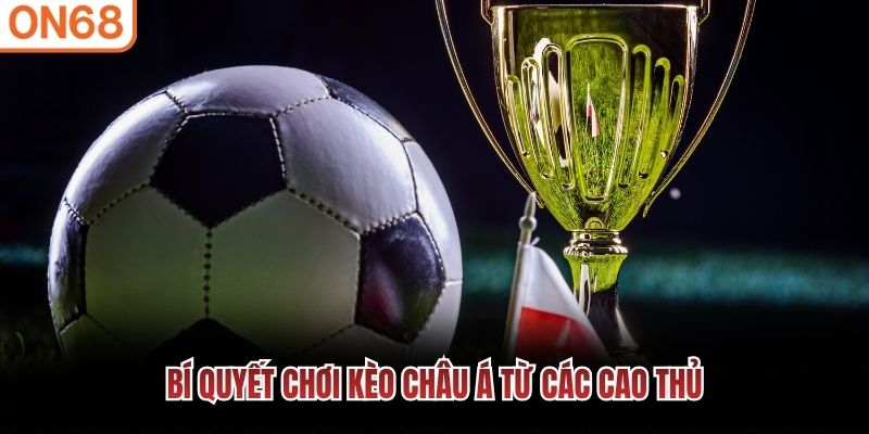 B&iacute; quyết chơi k&egrave;o ch&acirc;u &Aacute; từ c&aacute;c cao thủ